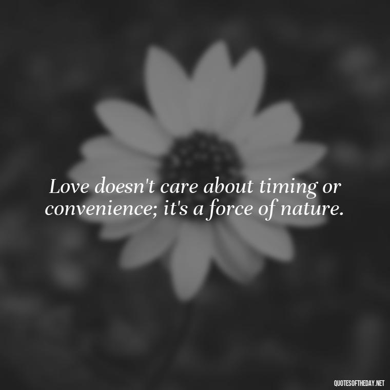 Love doesn't care about timing or convenience; it's a force of nature. - Quotes About Timing And Love