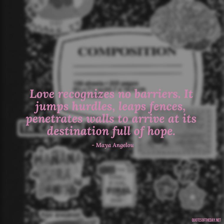 Love recognizes no barriers. It jumps hurdles, leaps fences, penetrates walls to arrive at its destination full of hope. - Caring And Love Quotes