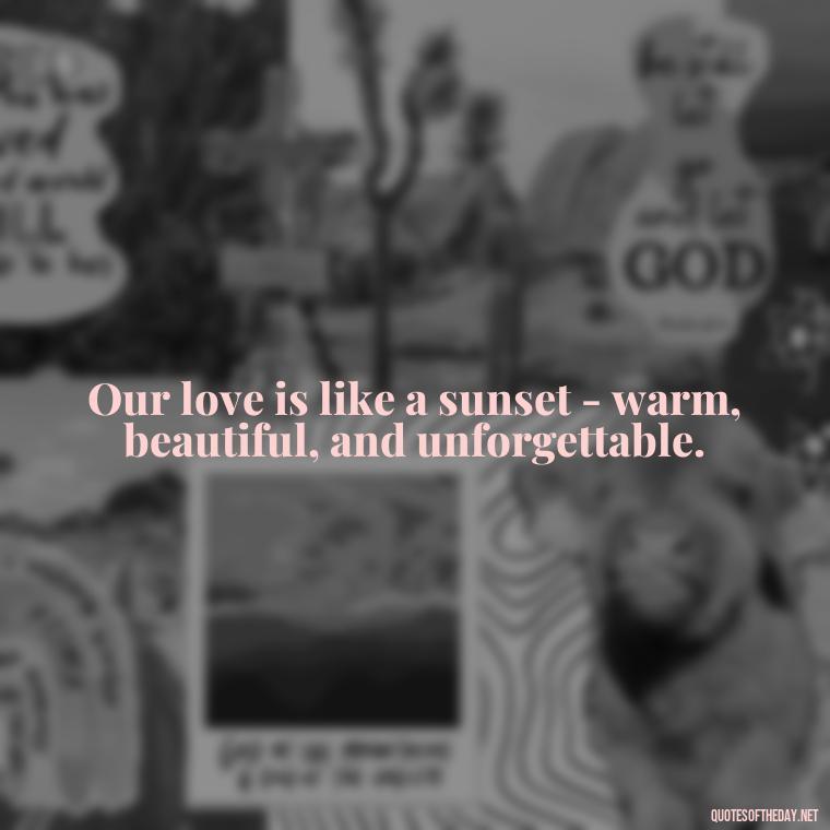 Our love is like a sunset - warm, beautiful, and unforgettable. - I Love U Picture Quotes