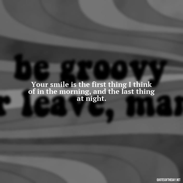 Your smile is the first thing I think of in the morning, and the last thing at night. - Love U Quotes For Her