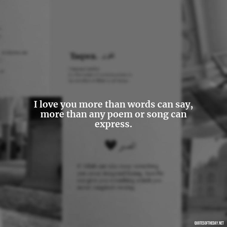 I love you more than words can say, more than any poem or song can express. - Love For My Man Quotes