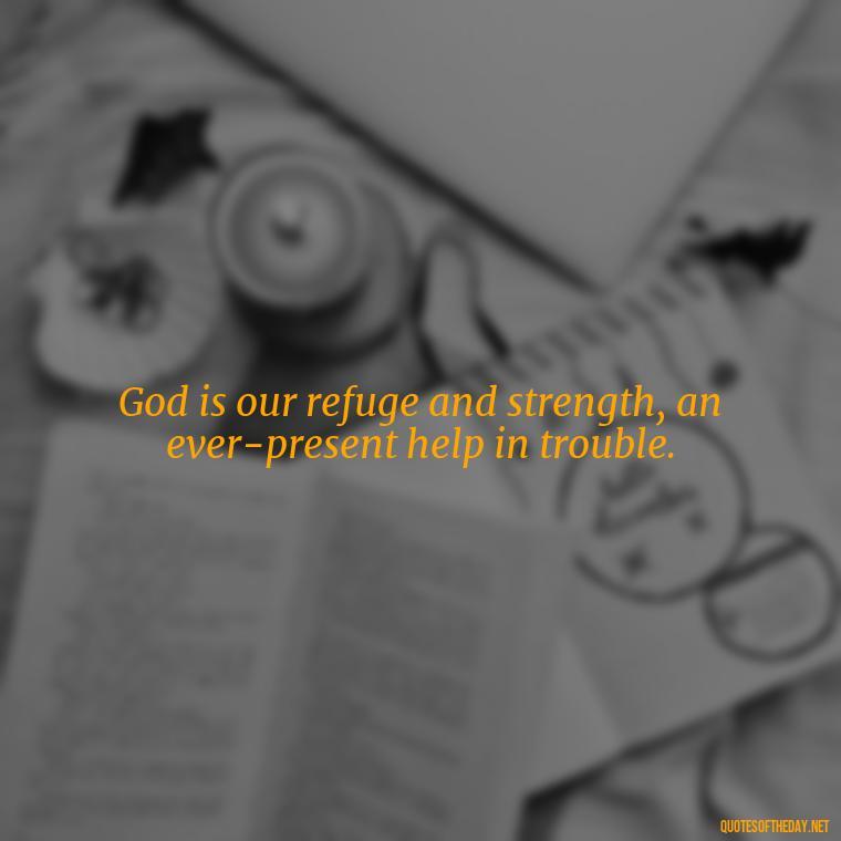 God is our refuge and strength, an ever-present help in trouble. - Cute Short Christian Quotes