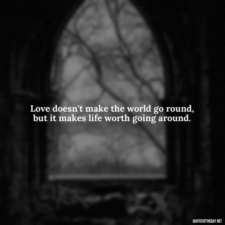 Love doesn't make the world go round, but it makes life worth going around. - Country Quotes About Love