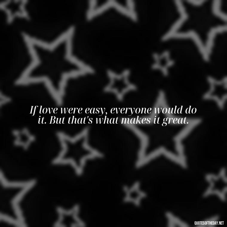 If love were easy, everyone would do it. But that's what makes it great. - Fighter Lover Quotes