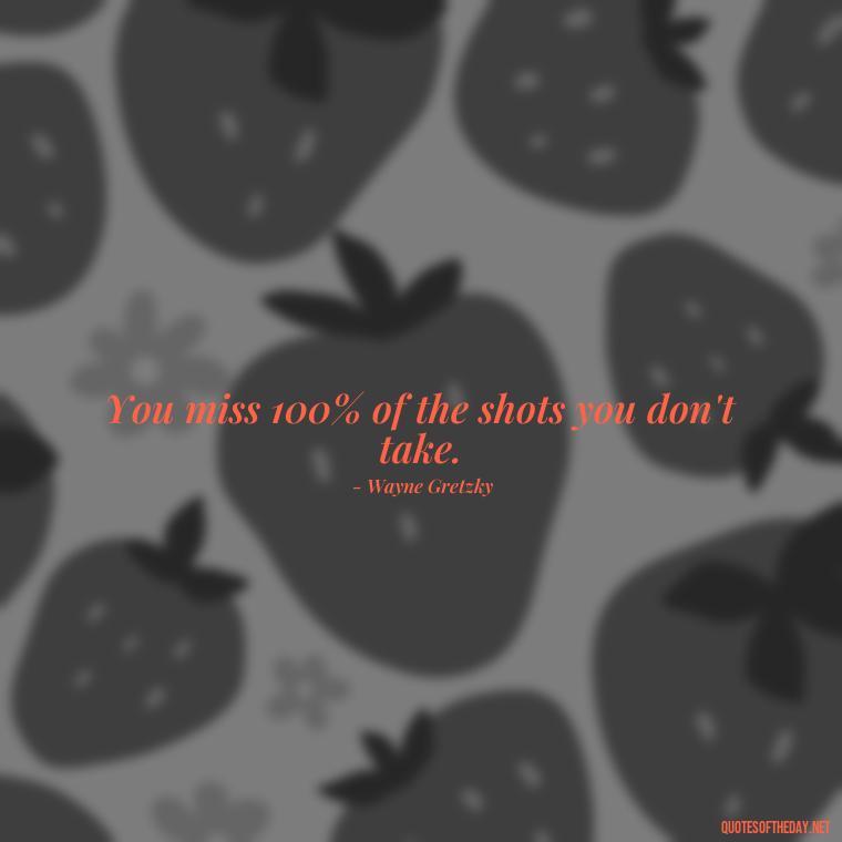 You miss 100% of the shots you don't take. - Meaningful Powerful Deep Short Quotes