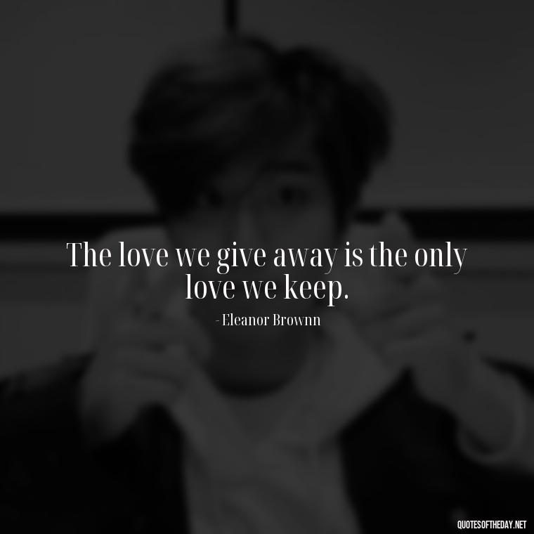 The love we give away is the only love we keep. - I Love People Quotes