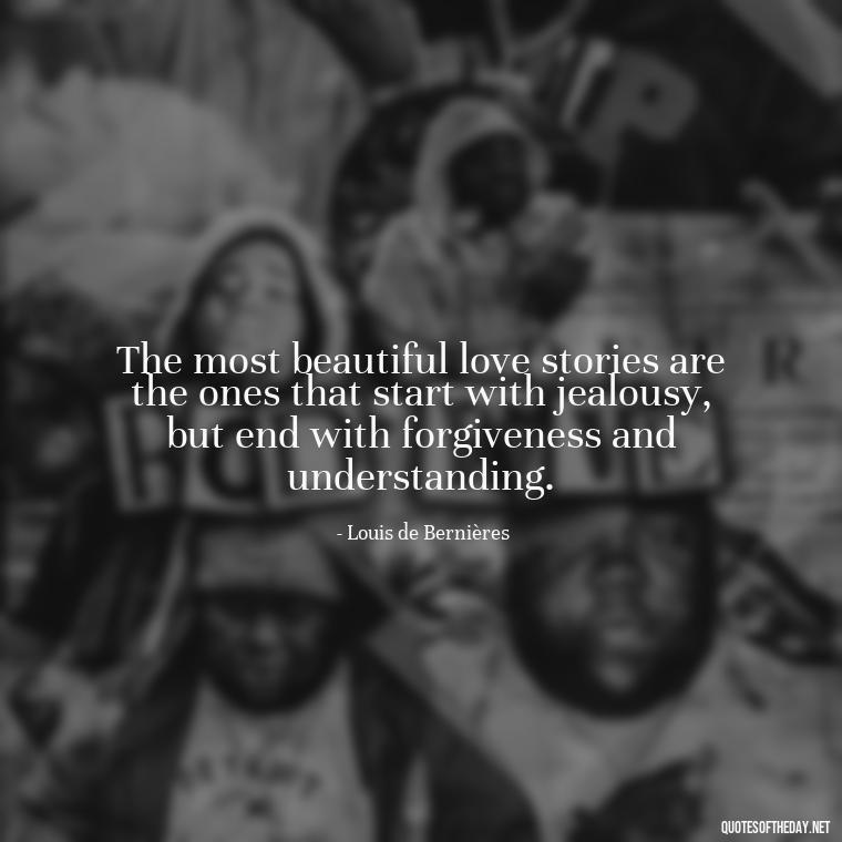 The most beautiful love stories are the ones that start with jealousy, but end with forgiveness and understanding. - Quotes About Jealousy Love