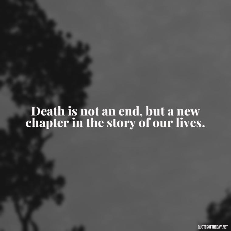 Death is not an end, but a new chapter in the story of our lives. - Inspirational Quotes On Death Of Loved One