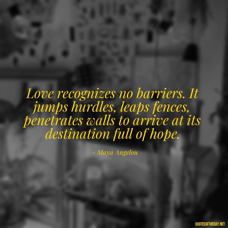 Love recognizes no barriers. It jumps hurdles, leaps fences, penetrates walls to arrive at its destination full of hope. - Quotes About Love And Support