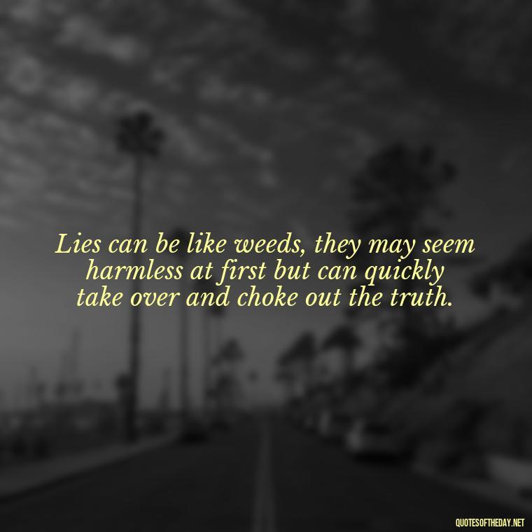 Lies can be like weeds, they may seem harmless at first but can quickly take over and choke out the truth. - Quotes About Lies And Love