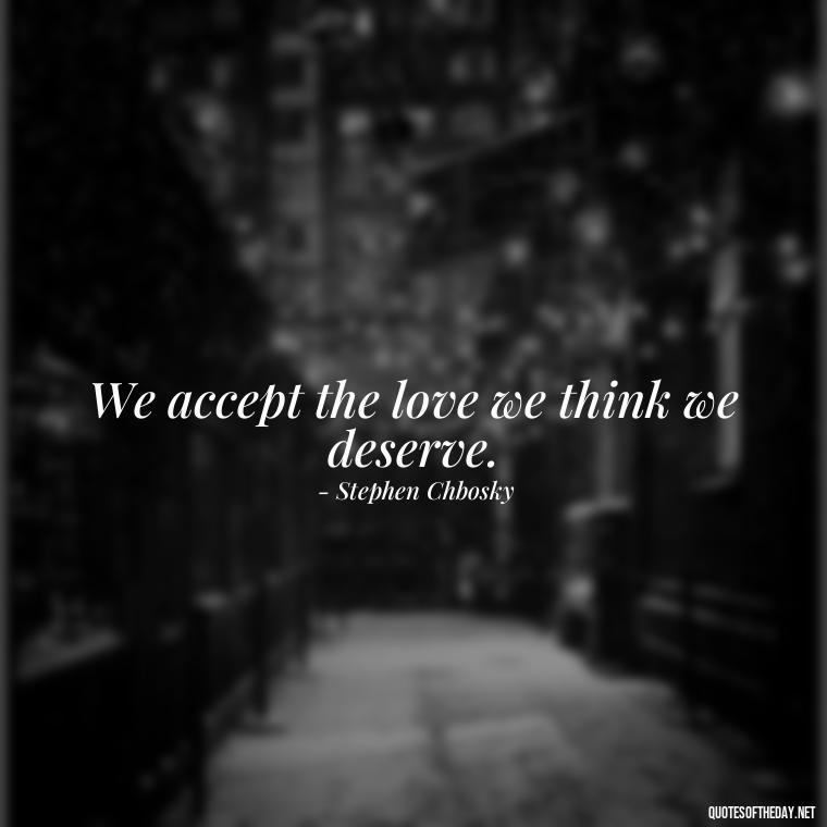 We accept the love we think we deserve. - Love Is Weirdness Quote