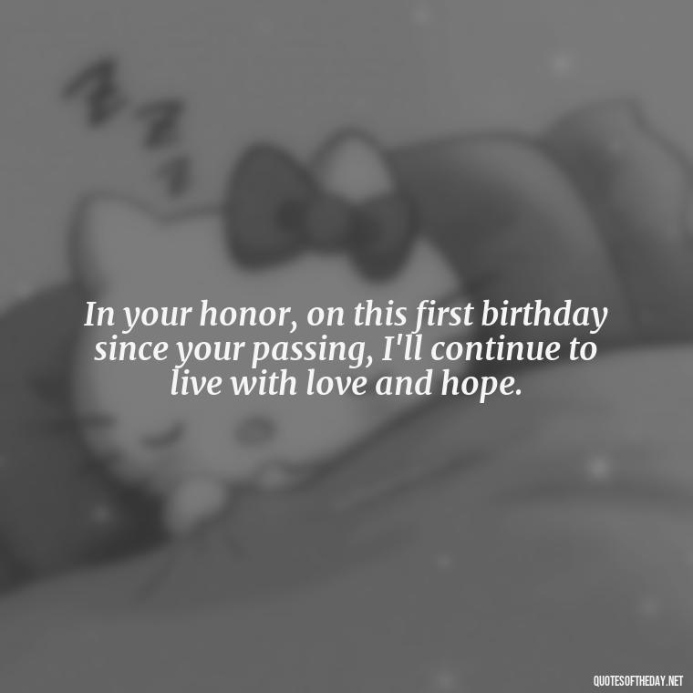 In your honor, on this first birthday since your passing, I'll continue to live with love and hope. - First Birthday After Death Of Loved One Quotes