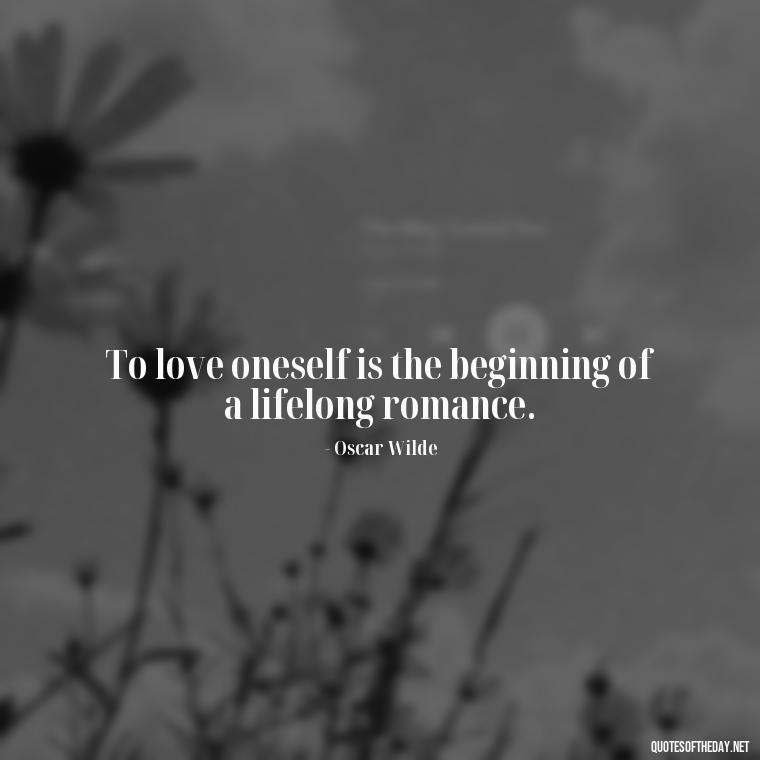 To love oneself is the beginning of a lifelong romance. - Love Is Subjective Quotes