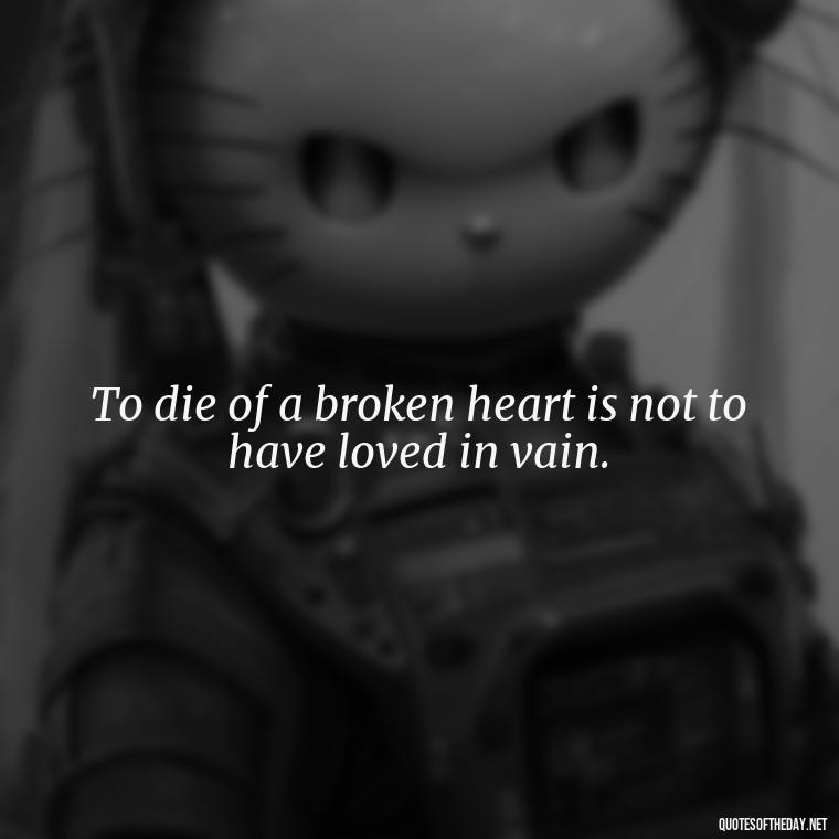 To die of a broken heart is not to have loved in vain. - Quotes About Death Love