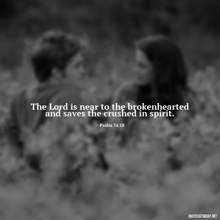 The Lord is near to the brokenhearted and saves the crushed in spirit. - Bible Quotes About Patience And Love