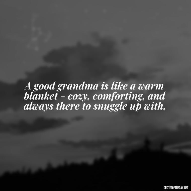 A good grandma is like a warm blanket - cozy, comforting, and always there to snuggle up with. - Grandma I Love You Quotes