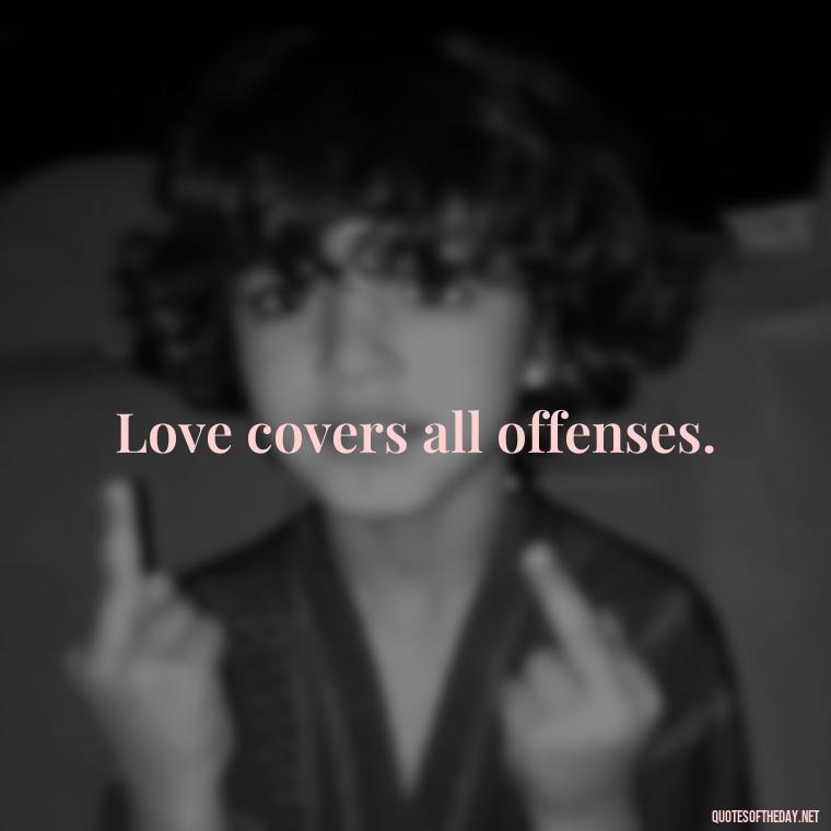 Love covers all offenses. - Popular Bible Quotes About Love