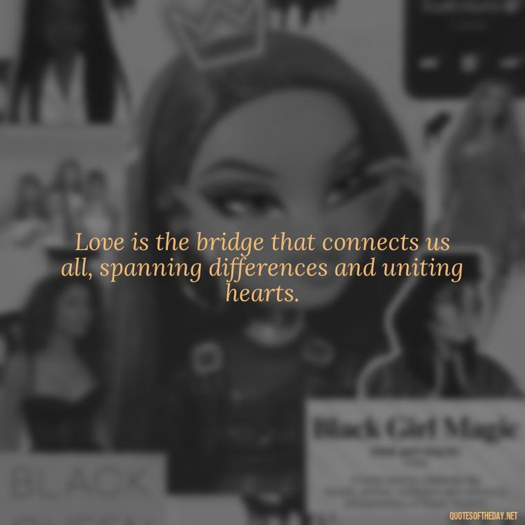 Love is the bridge that connects us all, spanning differences and uniting hearts. - Nice Love Quotes