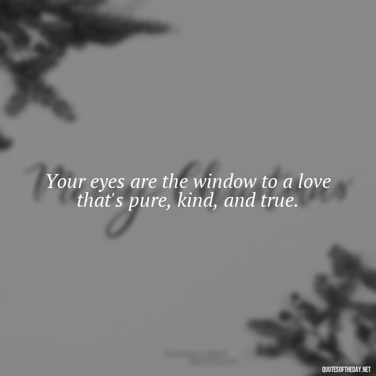 Your eyes are the window to a love that's pure, kind, and true. - Eyes In Love Quotes