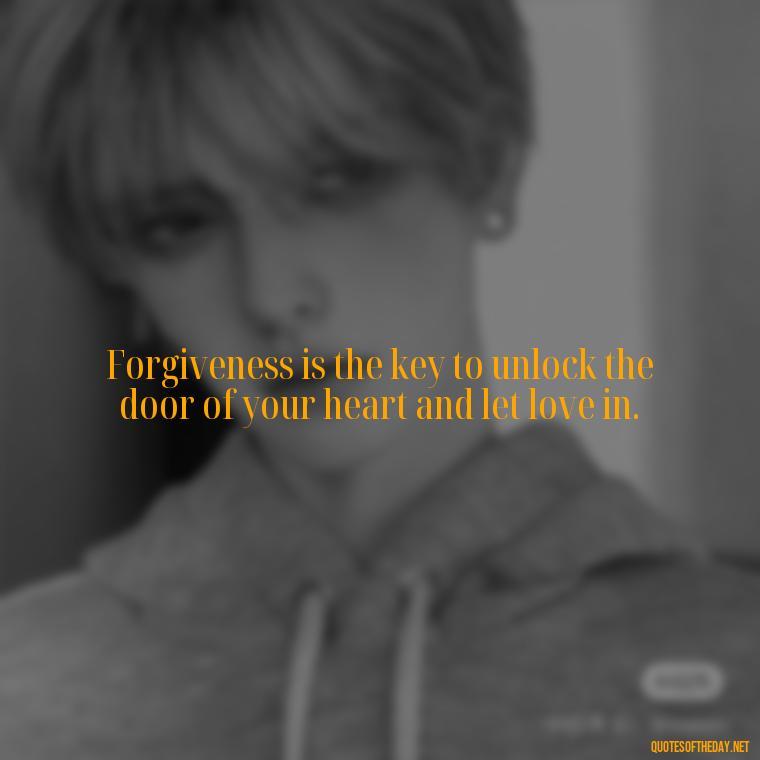 Forgiveness is the key to unlock the door of your heart and let love in. - Short Forgiveness Quotes