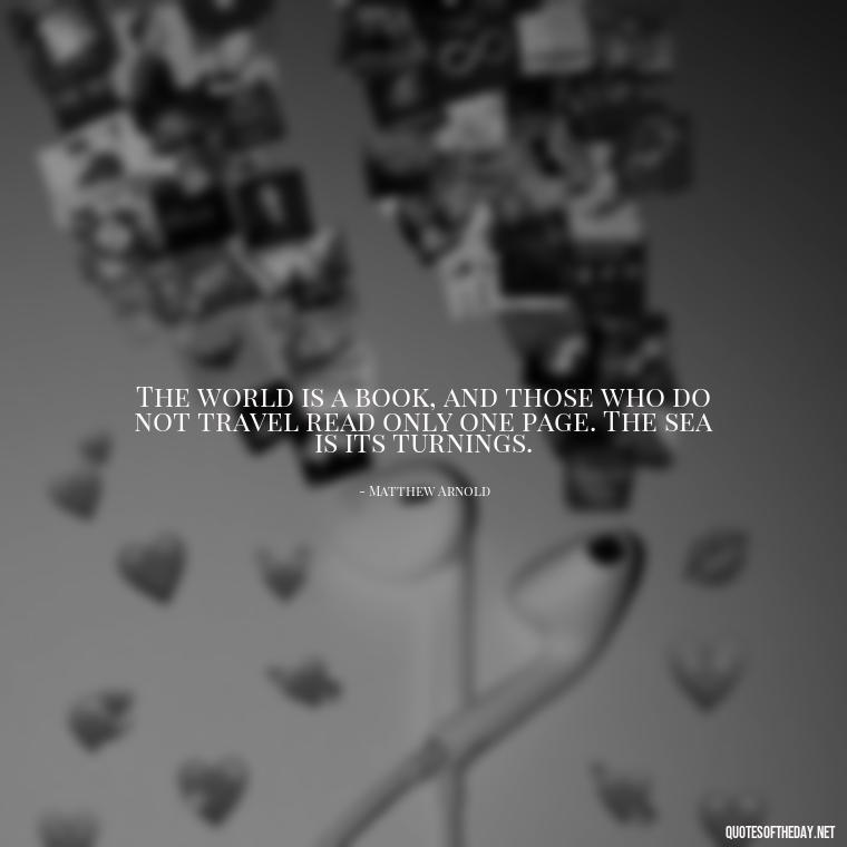 The world is a book, and those who do not travel read only one page. The sea is its turnings. - Short Quotes About The Sea