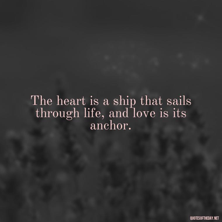 The heart is a ship that sails through life, and love is its anchor. - Love Titanic Quotes