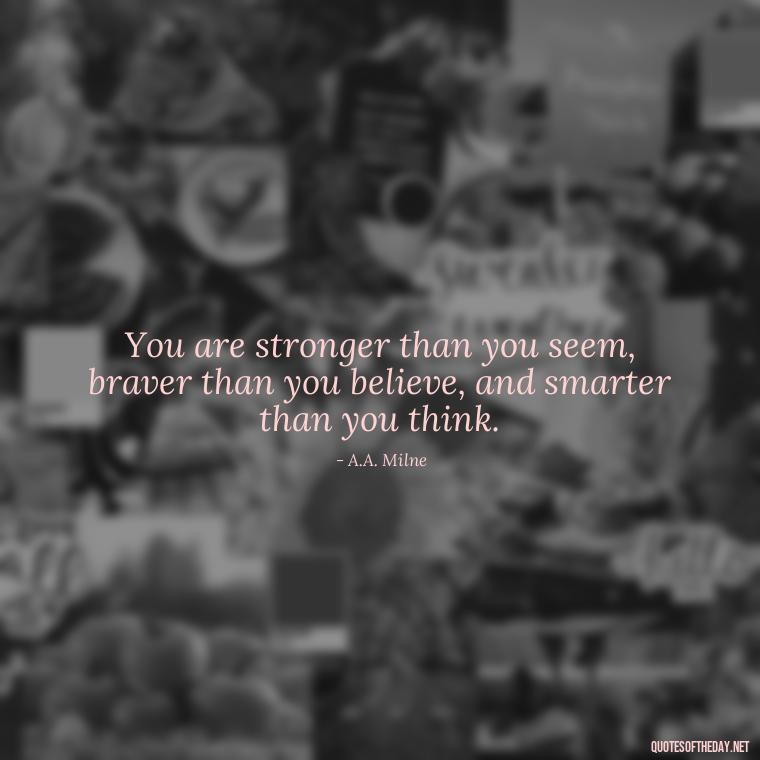 You are stronger than you seem, braver than you believe, and smarter than you think. - Short Self Improvement Quotes