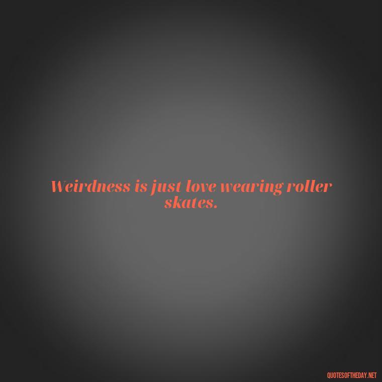 Weirdness is just love wearing roller skates. - Dr Seuss Quote About Love And Weirdness