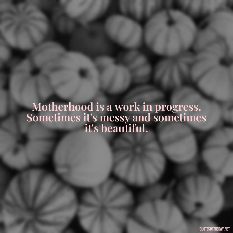 Motherhood is a work in progress. Sometimes it's messy and sometimes it's beautiful. - Short Daughter Quotes From Mom