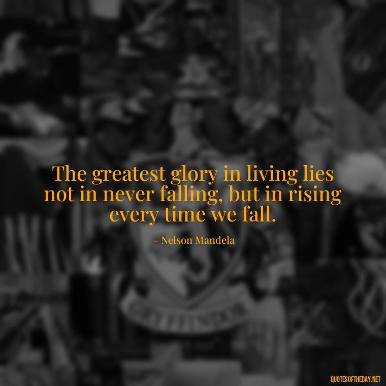 The greatest glory in living lies not in never falling, but in rising every time we fall. - Love And Hate Relationship Quotes