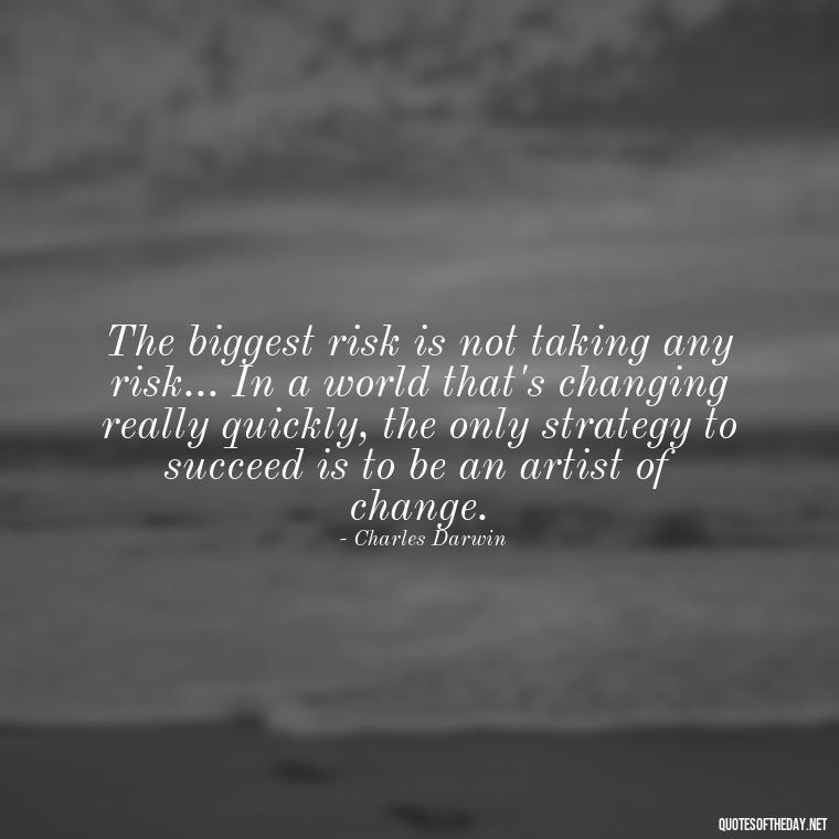 The biggest risk is not taking any risk... In a world that's changing really quickly, the only strategy to succeed is to be an artist of change. - Meaningful Powerful Deep Short Quotes