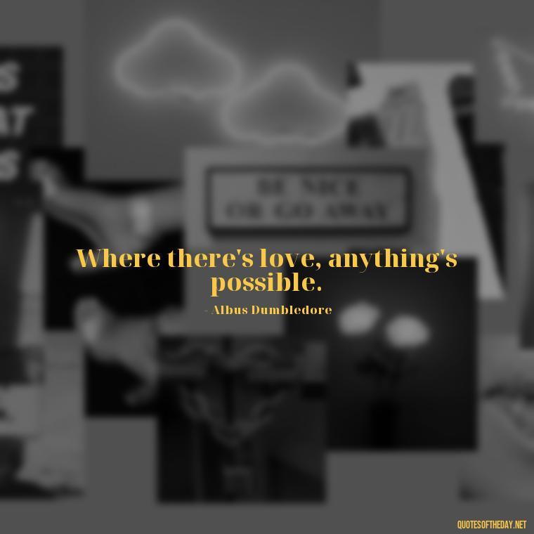 Where there's love, anything's possible. - Quotes About True Love Never Dies