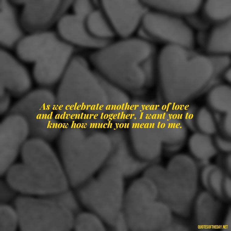 As we celebrate another year of love and adventure together, I want you to know how much you mean to me. - Happy Birthday To My Love Quotes