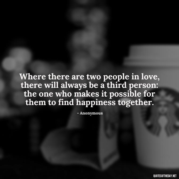 Where there are two people in love, there will always be a third person: the one who makes it possible for them to find happiness together. - Carl Jung Quotes Love