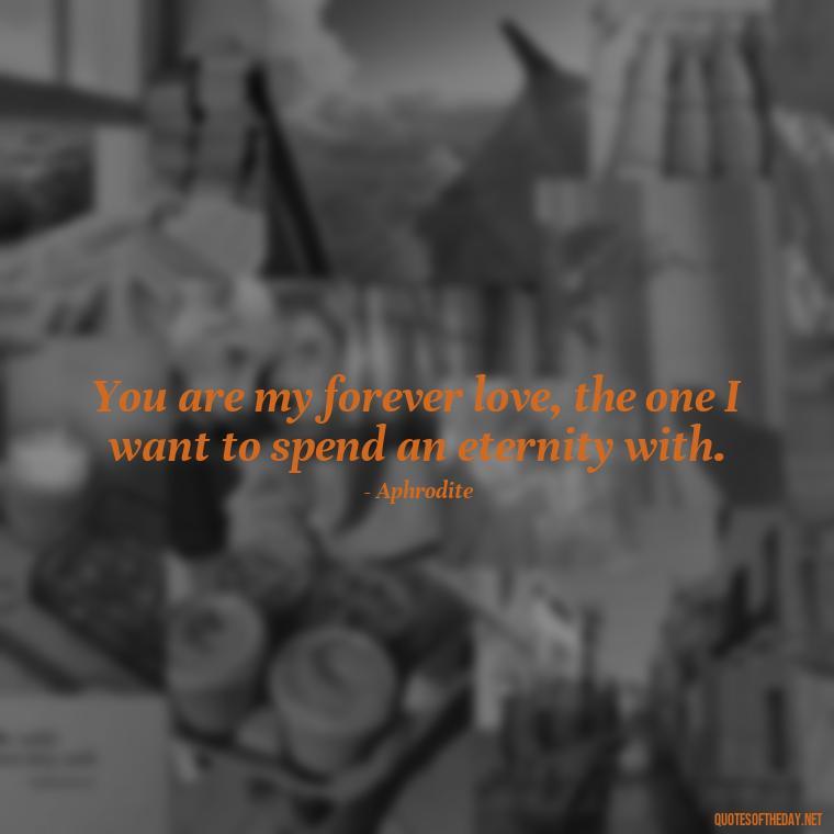 You are my forever love, the one I want to spend an eternity with. - Greek Mythology Quotes About Love