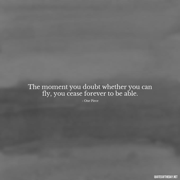 The moment you doubt whether you can fly, you cease forever to be able. - Anime Short Quotes