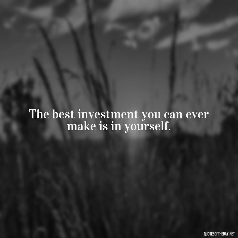 The best investment you can ever make is in yourself. - Short Nana Quotes