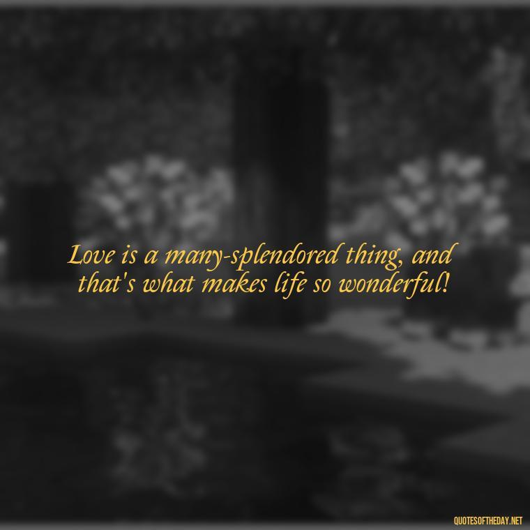 Love is a many-splendored thing, and that's what makes life so wonderful! - Alice In Wonderland Love Quotes