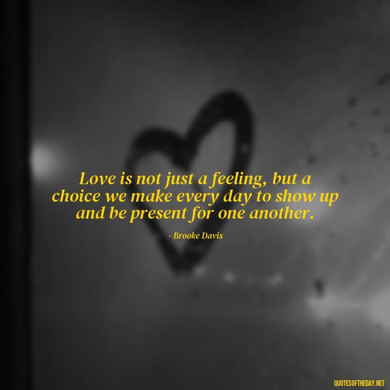 Love is not just a feeling, but a choice we make every day to show up and be present for one another. - Love Quotes From One Tree Hill