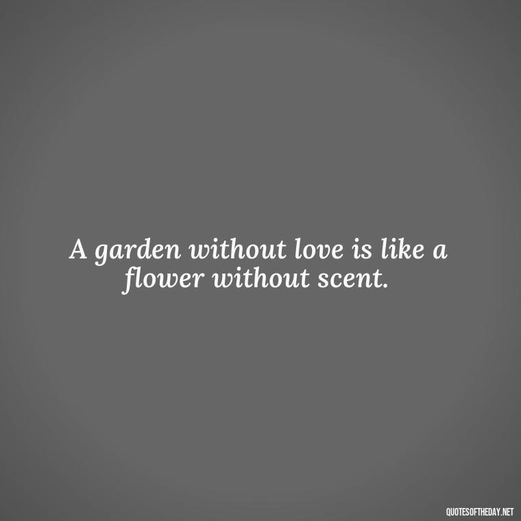 A garden without love is like a flower without scent. - Garden Love Quotes