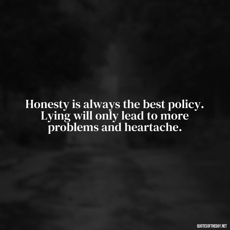 Honesty is always the best policy. Lying will only lead to more problems and heartache. - Quotes About Lies And Love