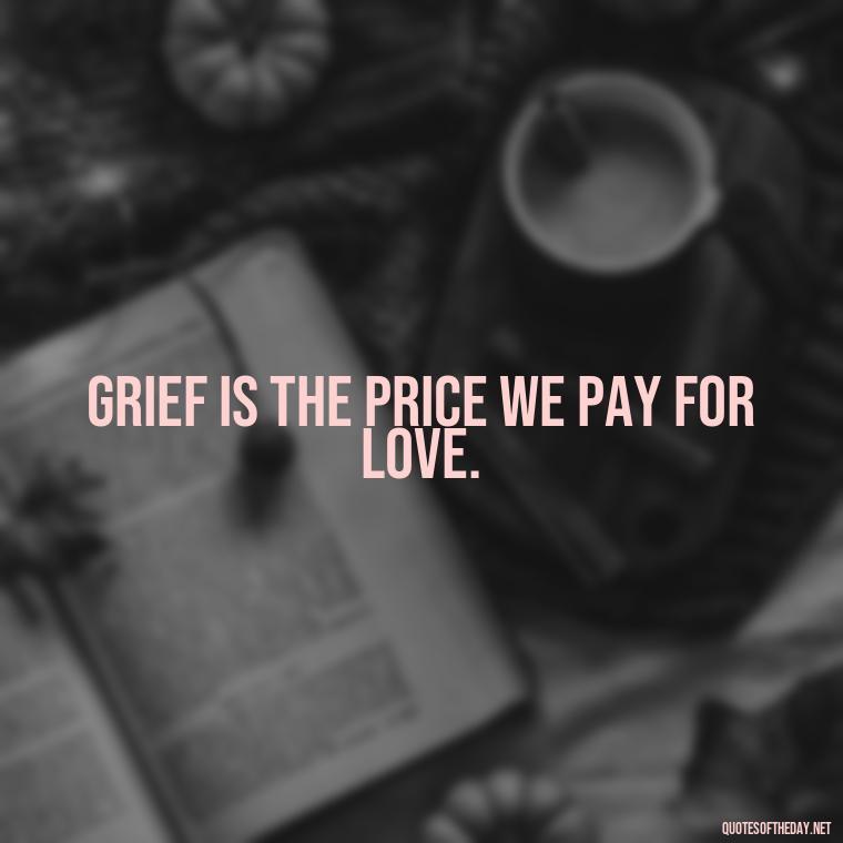 Grief is the price we pay for love. - Inspirational Quotes On Death Of Loved One