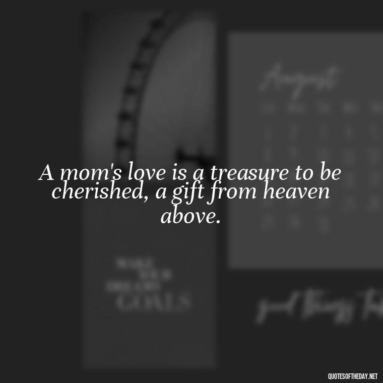 A mom's love is a treasure to be cherished, a gift from heaven above. - Appreciation Love You Mom Quotes