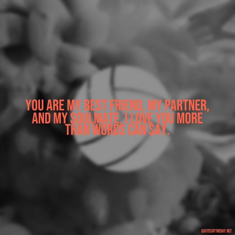 You are my best friend, my partner, and my soulmate. I love you more than words can say. - Quotes About Love To My Husband