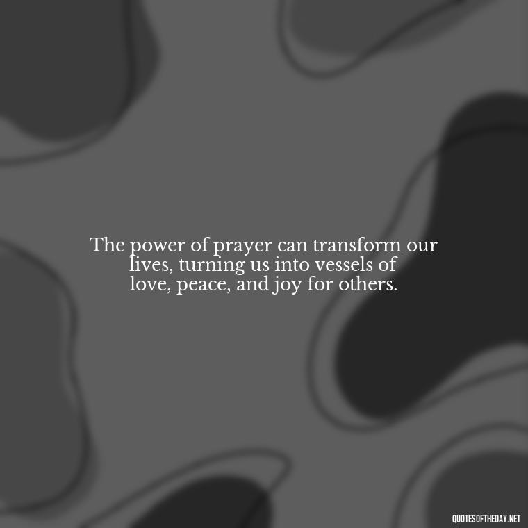 The power of prayer can transform our lives, turning us into vessels of love, peace, and joy for others. - Prayers And Love Quotes