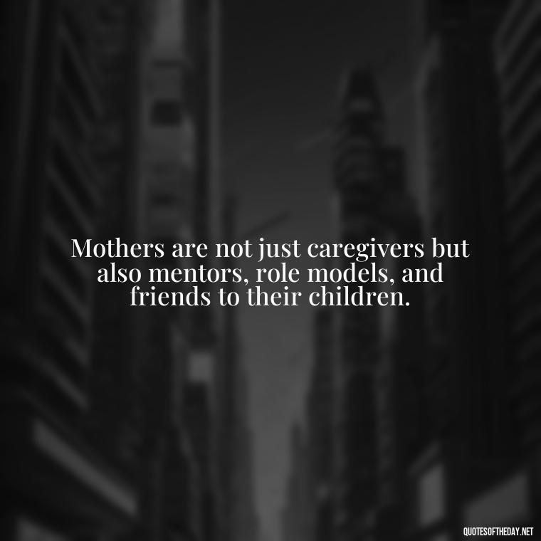 Mothers are not just caregivers but also mentors, role models, and friends to their children. - Love My Mum Quotes