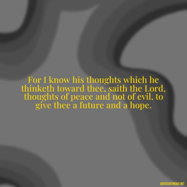 For I know his thoughts which he thinketh toward thee, saith the Lord, thoughts of peace and not of evil, to give thee a future and a hope. - Love Is Bible Quote