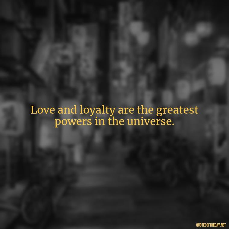 Love and loyalty are the greatest powers in the universe. - Loyalty Gangster Love Quotes