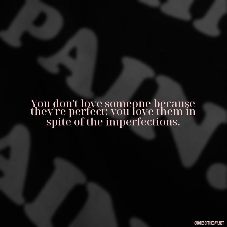 You don't love someone because they're perfect; you love them in spite of the imperfections. - Quotes About Support And Love