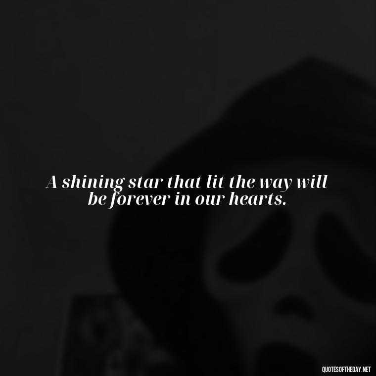 A shining star that lit the way will be forever in our hearts. - Passed Away Loving Memory Quotes Short Headstone Sayings